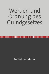 Werden und Ordnung des Grundgesetzes - Eine kritische Darstellung - Dr. Mehdi Tohidipur