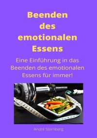 Beenden des emotionalen Essens - Eine Einführung in das Beenden des emotionalen Essens für immer! - Andre Sternberg