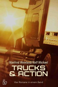 TRUCKS & ACTION - Vier Romane in einem Band - Manfred Weinland, Rolf Michael, Christian Dörge