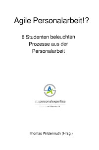 Agile Personalarbeit!? 8 Studenten beleuchten Prozesse aus der Personalarbeit - Thomas Wildermuth, Thomas Wildermuth