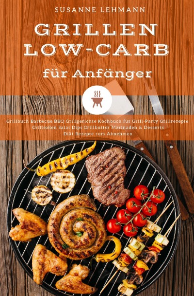 'Cover von Grillen Low-Carb für Anfänger Grillbuch Barbecue BBQ Grillgerichte Kochbuch für Grill-Party Grillrezepte Grillsoßen Salat Dips Grillbutter Marinaden & Desserts Diät Rezepte zum Abnehmen'-Cover