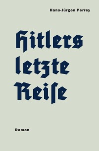 Hitlers letzte Reise - Dr. Hans-Jürgen Perrey