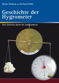 Geschichte der Hygrometer - Eine Zeitreise durch die Jahrhunderte / 2. unveränderte Auflage - Gerhard Stöhr, Rainer Holland