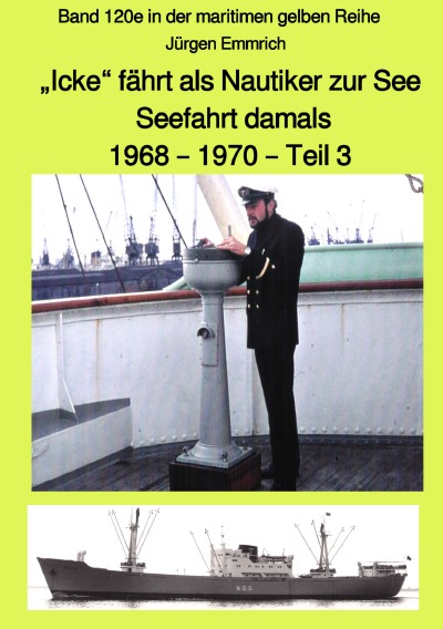 'Cover von „Icke“ fährt als Nautiker zur See  – Seefahrt damals: 1968 – 1970 – Teil 3 – Band 120e in der maritimen gelben Reihe bei Jürgen Ruszkowski'-Cover