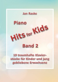 Piano Hits for Kids Band 2 - 19 traumhafte Klavierstücke für Kinder und jung gebliebene Erwachsene - Jan Raske, Jan Raske
