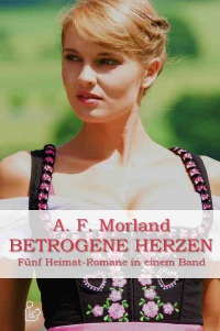 BETROGENE HERZEN - Fünf Heimat-Romane in einem Band - A. F. Morland