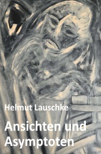 Ansichten und Asymptoten - In der Unvollendung - Helmut Lauschke