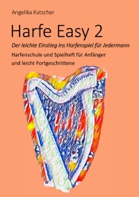 Harfe Easy 2 - Der leichte Einstieg ins Harfenspiel für Jedermann - Harfenschule und Spielheft für Anfänger und leicht Fortgeschrittene - Angelika Kutscher