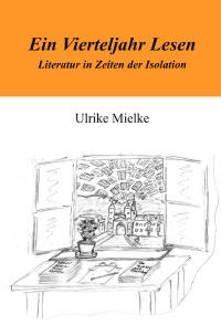 Ein Vierteljahr Lesen - Literatur in Zeiten der Isolation - Ulrike Mielke