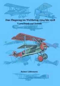 Das Flugzeug im Weltkrieg 1914 bis 1918 - Typen, Trends und Technik - Rainer Lüdemann
