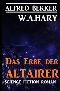 Das Erbe der Altairer - W. A. Hary, Alfred Bekker