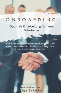 Onboarding - optimale Einarbeitung für neue Mitarbeiter - Mit einem Unternehmensbeispiel und einer empirischen Untersuchung des Einarbeitungsprozesses - Olga Schiffer